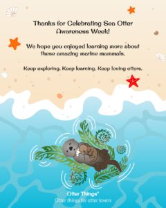 Cartoon sea otter floats on its back in blue water, holding a baby otter. Above, text thanks viewers for celebrating Sea Otter Awareness Week. Beach, shells, and starfish border the top. Otter Things logo at the bottom.